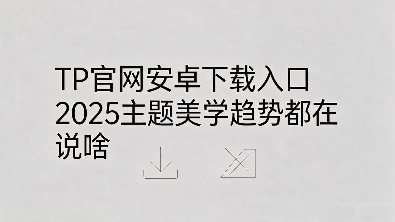 TP安卓版官网下载_TP官网下载安卓2025主题美学趋势言论_2025手机主题极简美学趋势